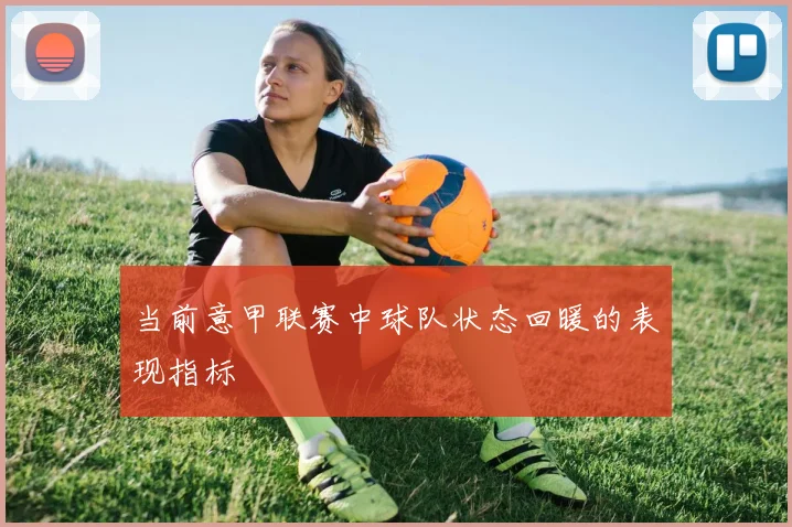 当前意甲联赛中球队状态回暖的表现指标