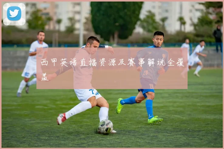西甲英语直播资源及赛事解说全覆盖