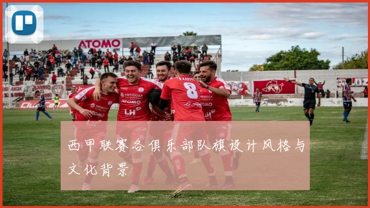 西甲联赛各俱乐部队旗设计风格与文化背景