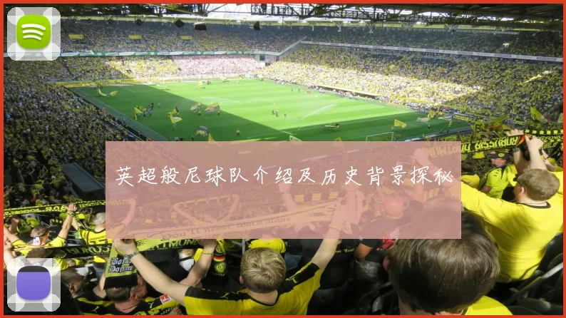 英超般尼球队介绍及历史背景探秘