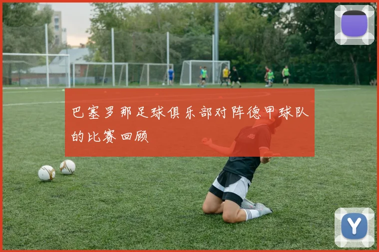 巴塞罗那足球俱乐部对阵德甲球队的比赛回顾