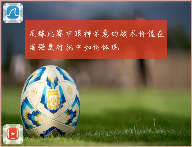 足球比赛中眼神示意的战术价值在高强度对抗中如何体现