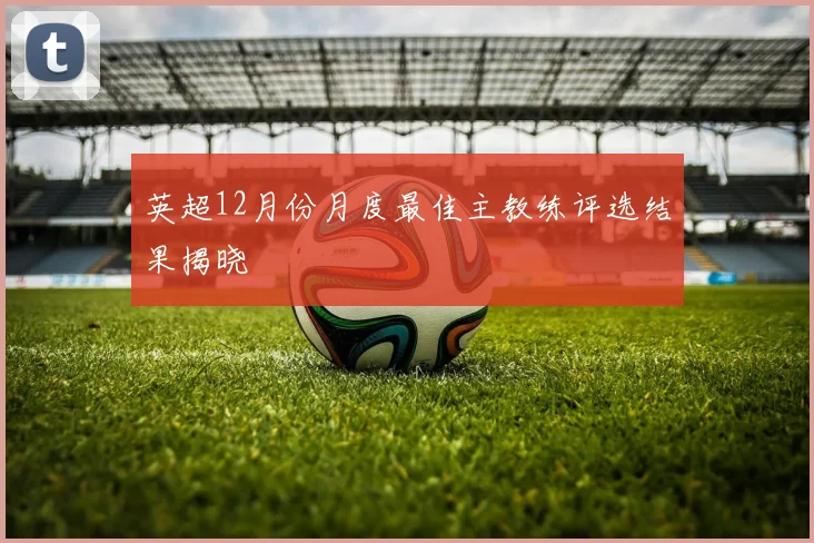 英超12月份月度最佳主教练评选结果揭晓