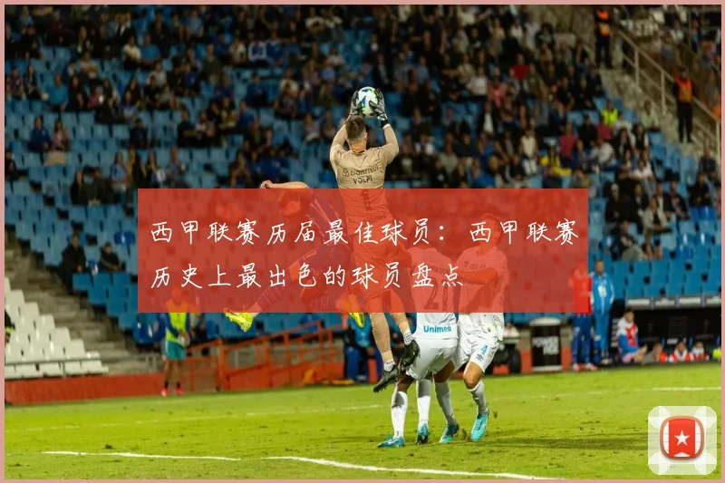 西甲联赛历届最佳球员：西甲联赛历史上最出色的球员盘点