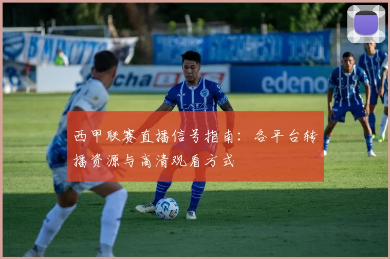 西甲联赛直播信号指南：各平台转播资源与高清观看方式