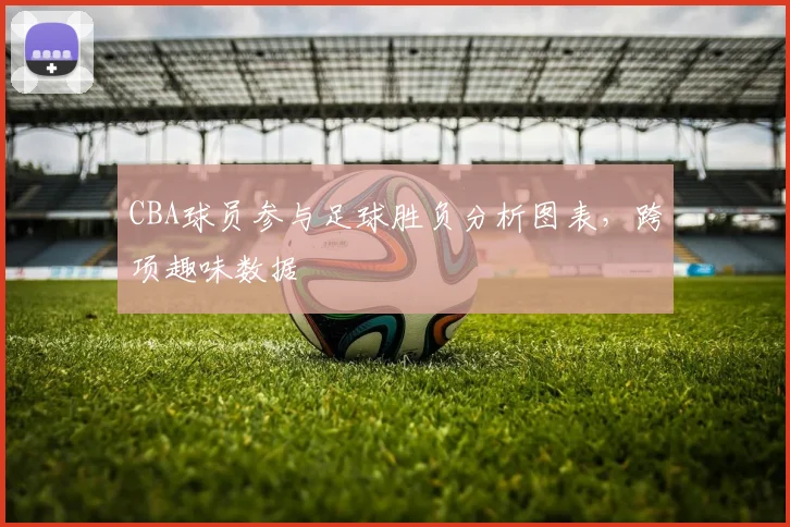 CBA球员参与足球胜负分析图表，跨项趣味数据