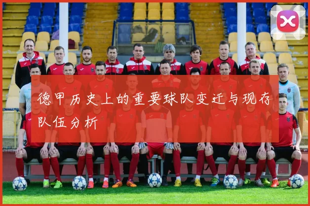 德甲历史上的重要球队变迁与现存队伍分析