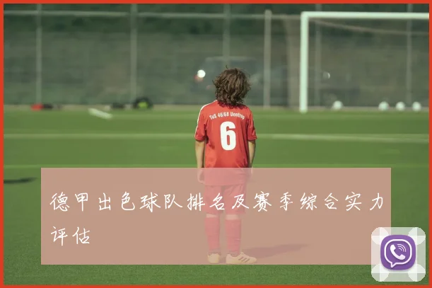 德甲出色球队排名及赛季综合实力评估