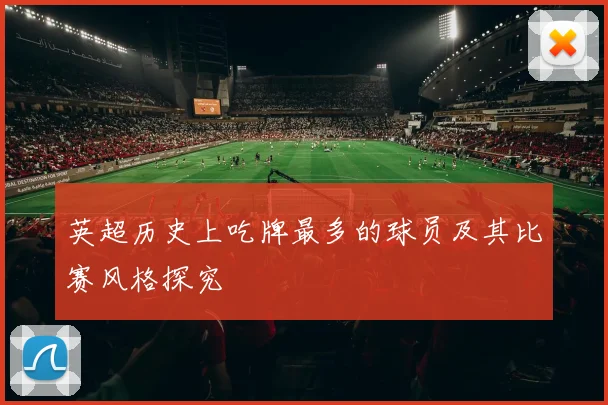 英超历史上吃牌最多的球员及其比赛风格探究