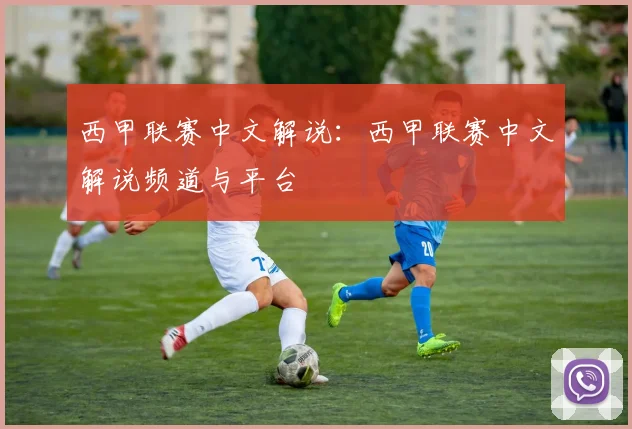 西甲联赛中文解说：西甲联赛中文解说频道与平台